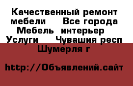 Качественный ремонт мебели.  - Все города Мебель, интерьер » Услуги   . Чувашия респ.,Шумерля г.